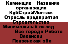 Каменщик › Название организации ­ КубСтройМонтаж › Отрасль предприятия ­ Строительство › Минимальный оклад ­ 100 000 - Все города Работа » Вакансии   . Пензенская обл.,Мокшанский р-н